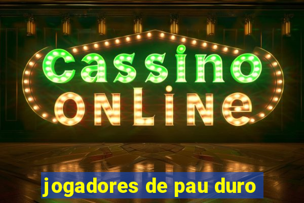 jogadores de pau duro